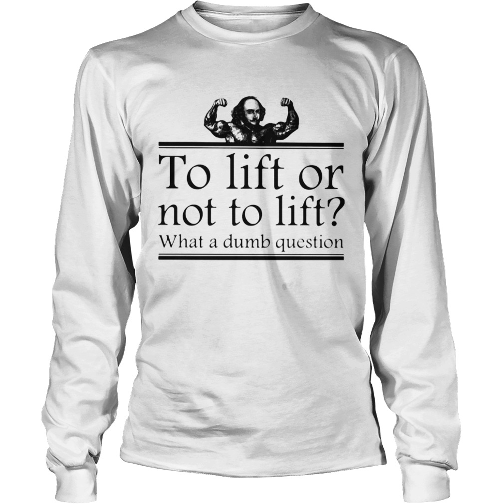 To lift or not to lift what a dumb question  Long Sleeve