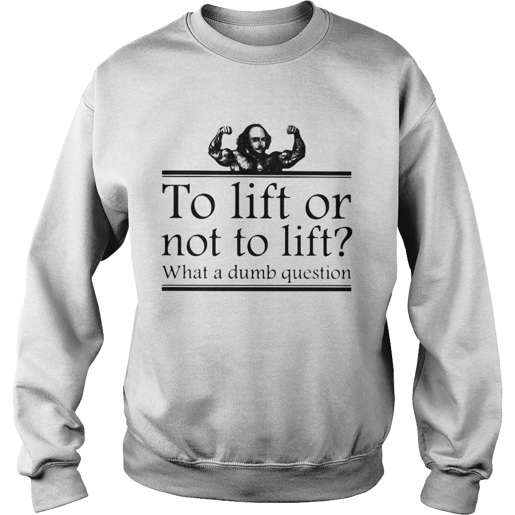 To lift or not to lift what a dumb question  Sweatshirt