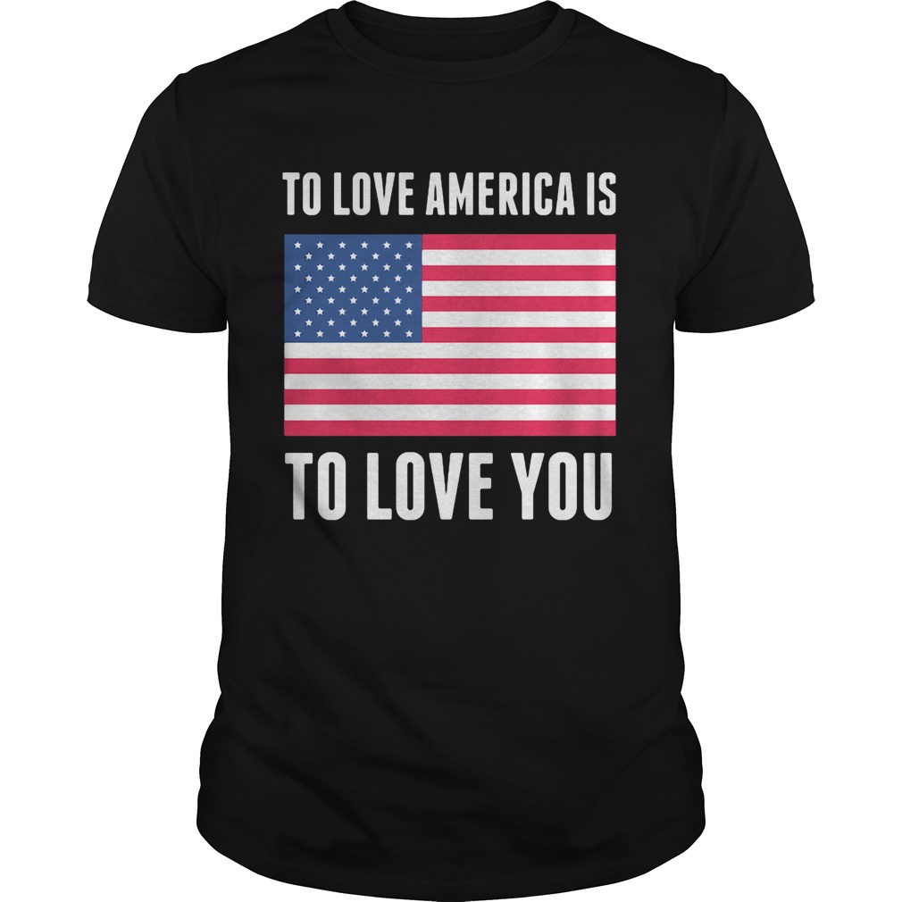 To love america is to love you american flag independence day shirt