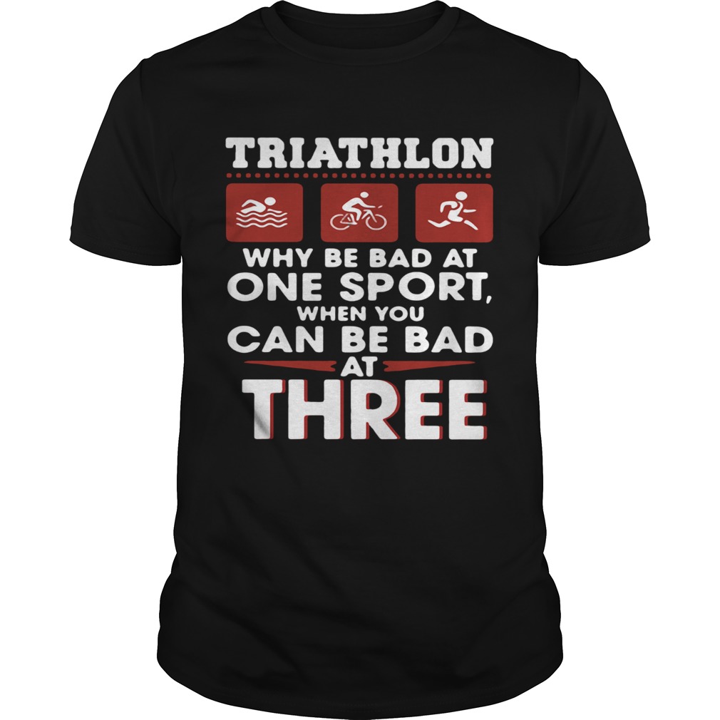 Triathlom why be bad at one sport when you can be bad at three shirt