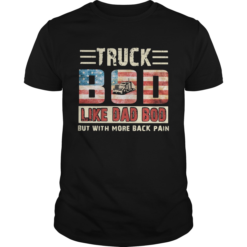 Truck bod like dad bod but with more back pain american flag independence day shirt