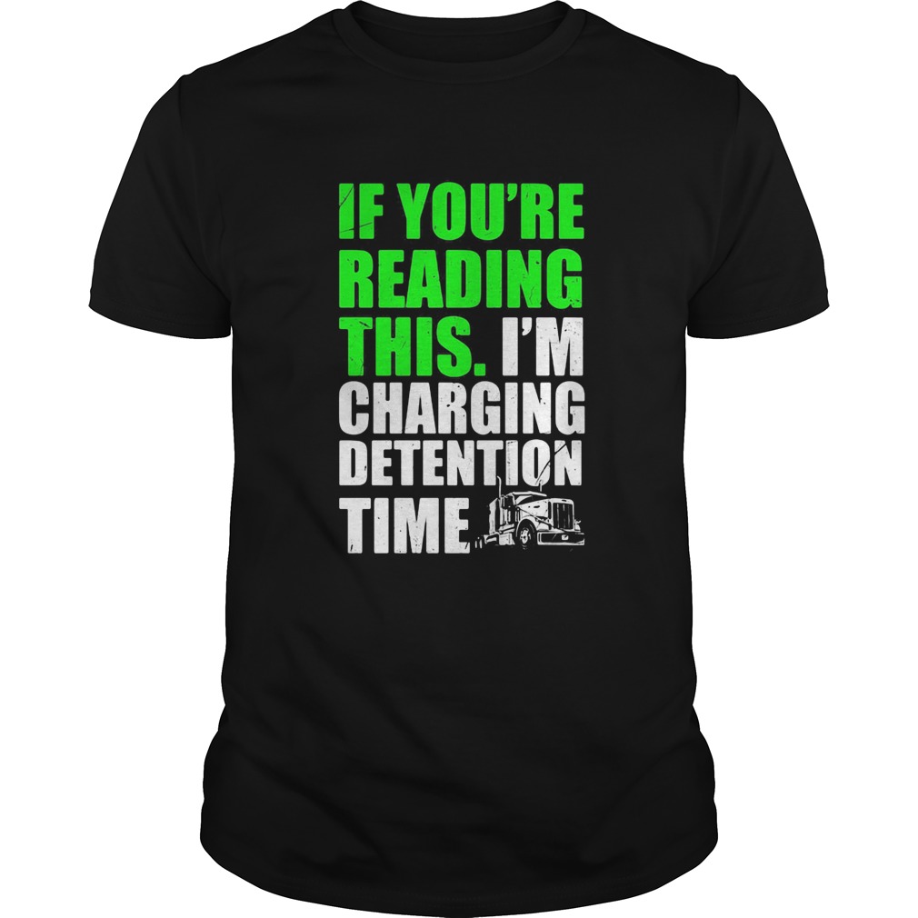 Trucker if youre reading this im charging detention time shirt