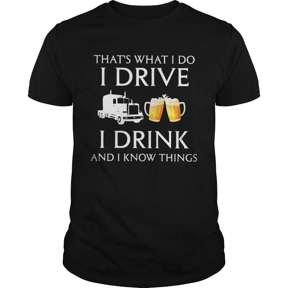 Trucker thats what i do i drive i drink and i know things shirt