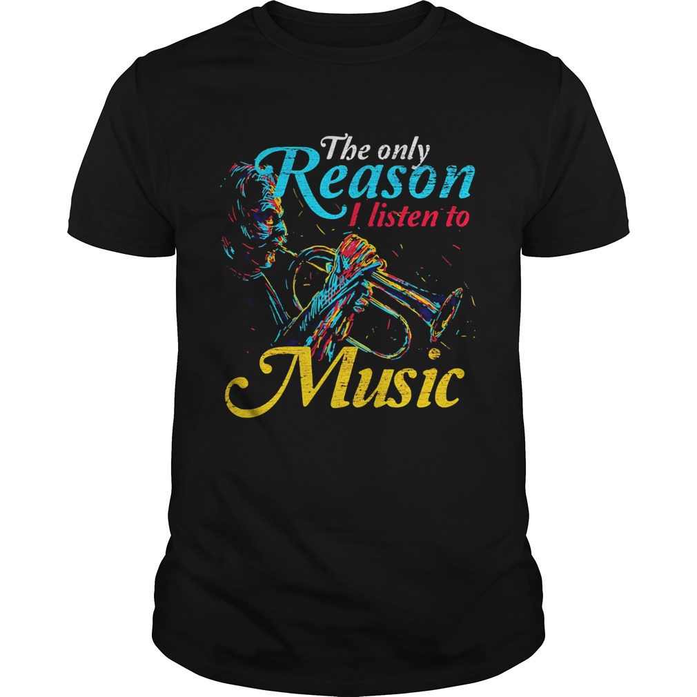 Trumpet the only reason I Listen to music shirt