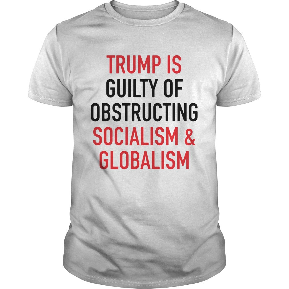 Trumpis guilty of obstructing socialism globalism shirt