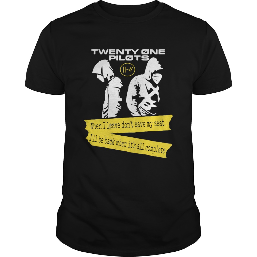 Twenty One Pilots When I leave Dont save my seat Ill be Back When Its All Complete shirt LlMlTED