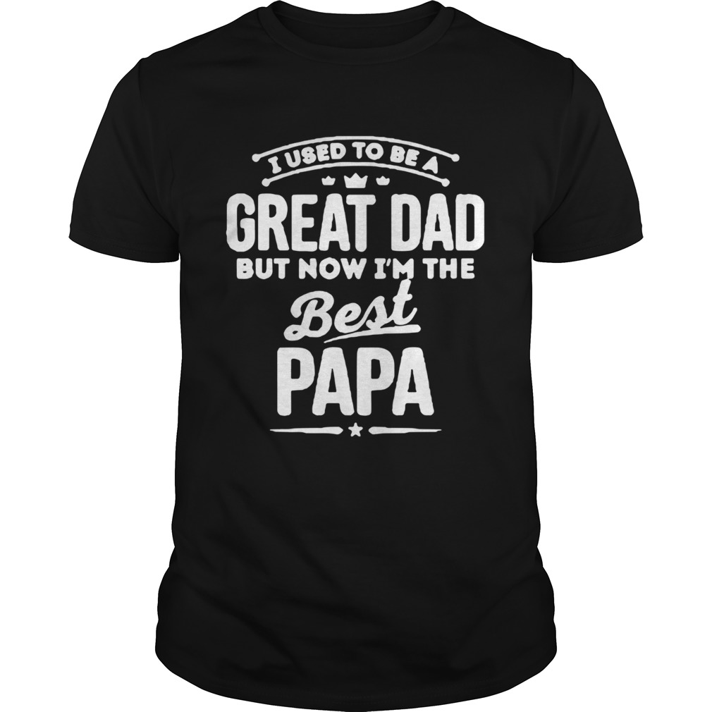 UI Used To Be A Great Dad But Now Im The Best Papa shirt