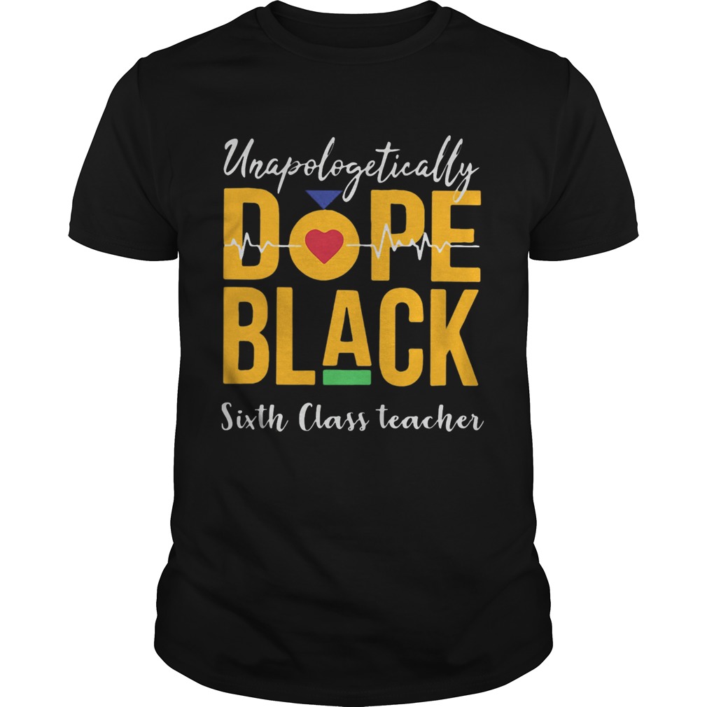 Unapologetically dope black sixth class teacher shirt