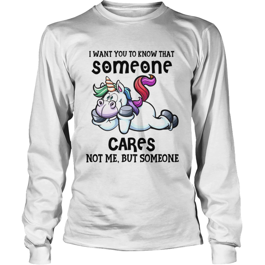 Unicorn I Want You To Know That Someone Cares Not Me But Someone  Long Sleeve