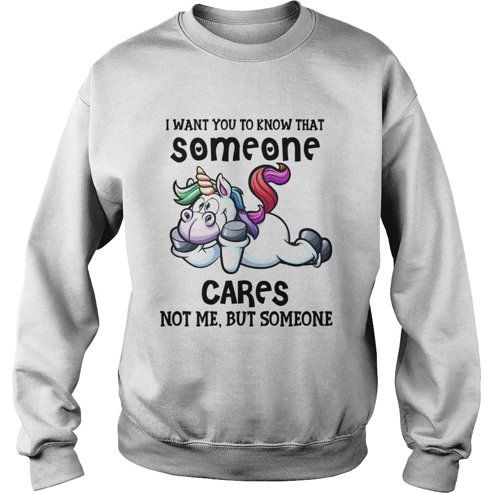 Unicorn I Want You To Know That Someone Cares Not Me But Someone  Sweatshirt