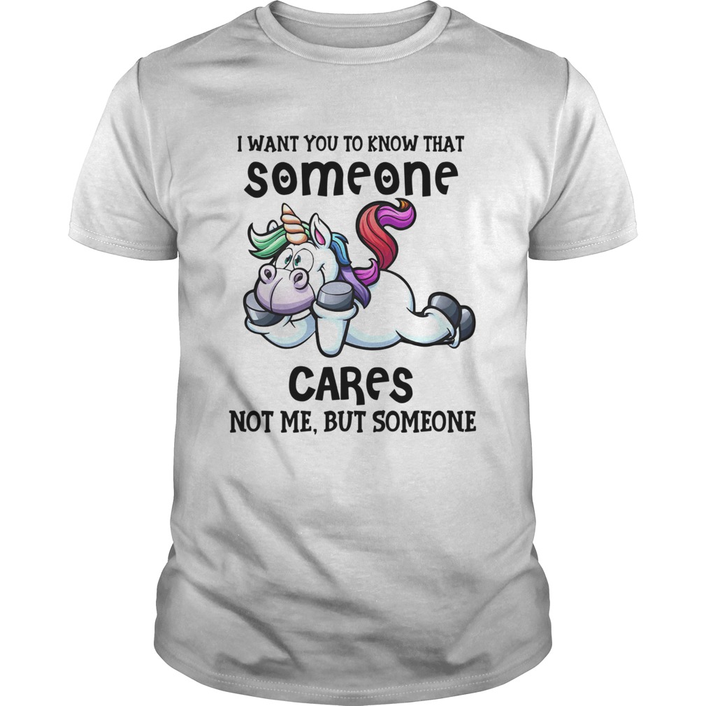 Unicorn I Want You To Know That Someone Cares Not Me But Someone shirt