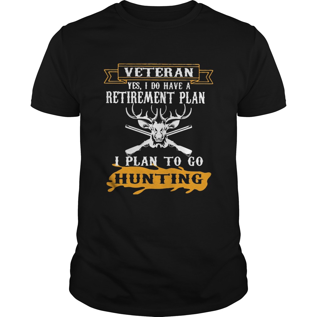 Veteran Yes I Do have A Retirement Plan I Plan To Go Hunting shirt