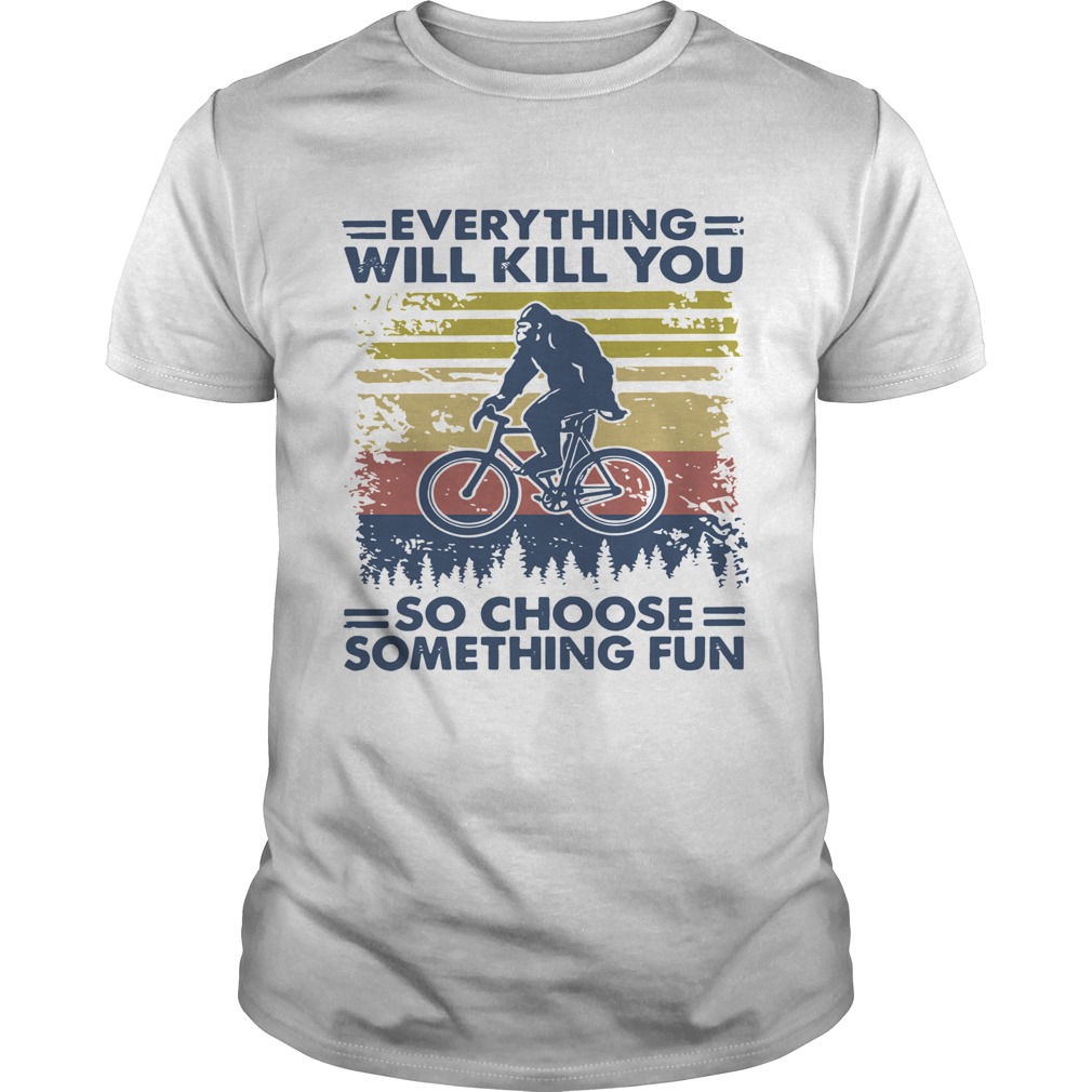 Vintage Everything Will Kill You So Choose Something Fun Bigfoot shirt