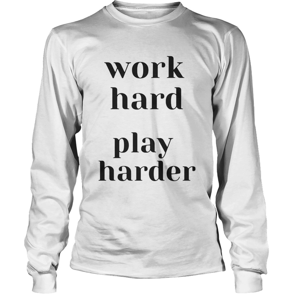 WORK HARD PLAY HARDER  Long Sleeve