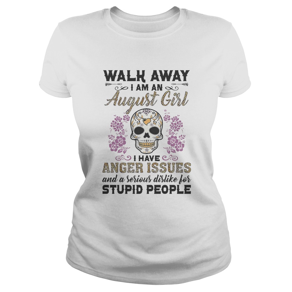 Walk away I am a August girl I have anger issues and a serious dislike for skull  Classic Ladies