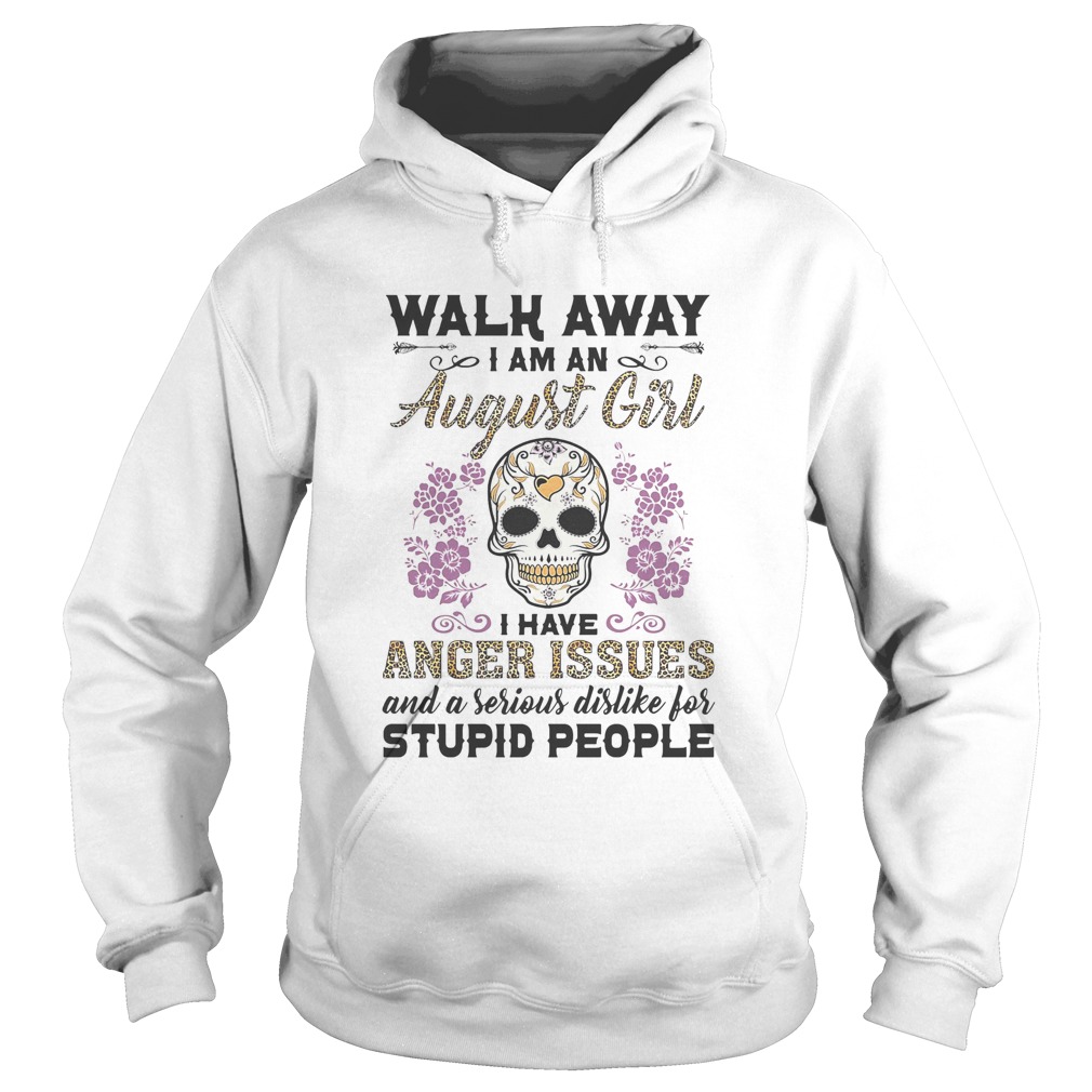 Walk away I am a August girl I have anger issues and a serious dislike for skull  Hoodie