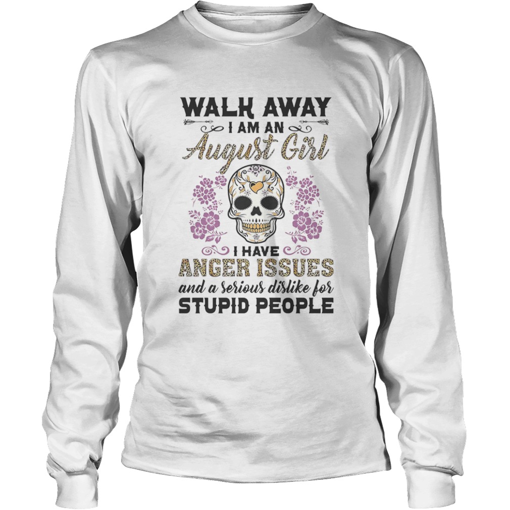 Walk away I am a August girl I have anger issues and a serious dislike for skull  Long Sleeve