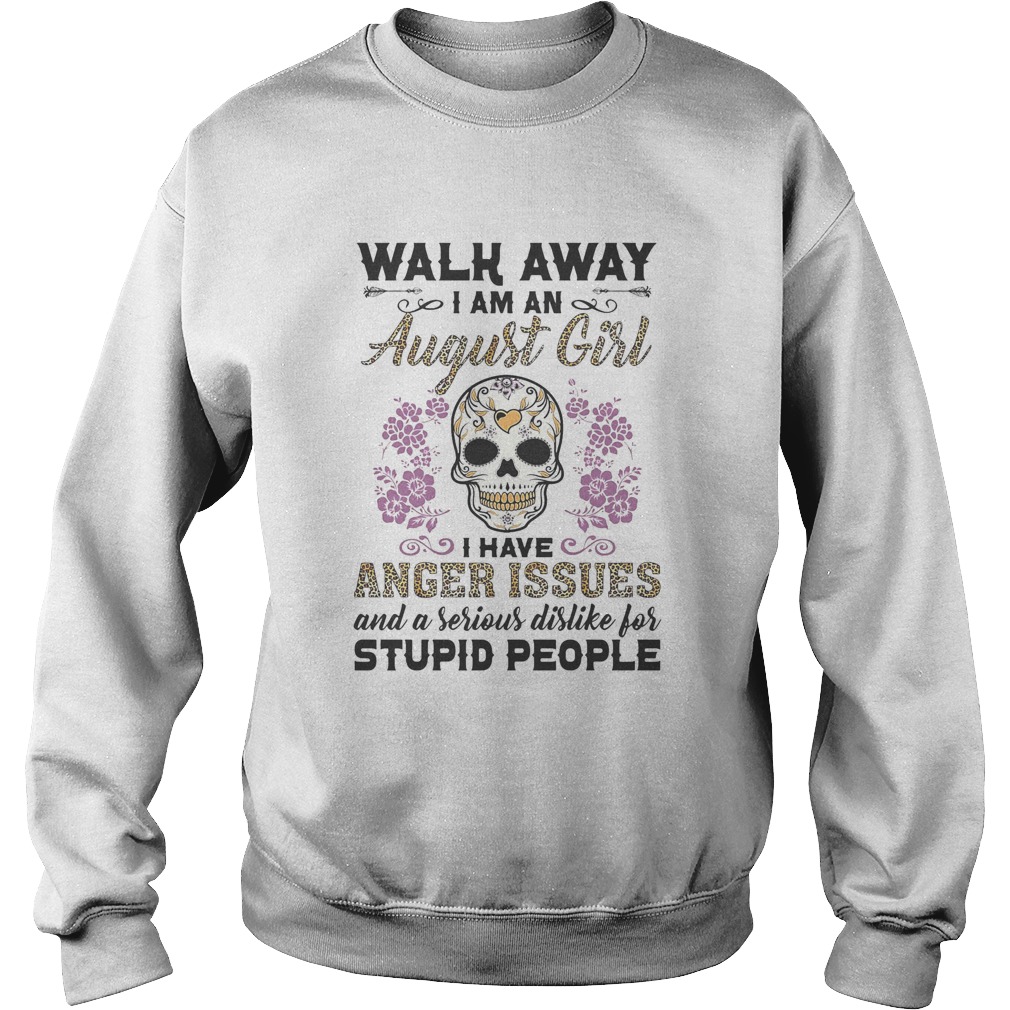 Walk away I am a August girl I have anger issues and a serious dislike for skull  Sweatshirt