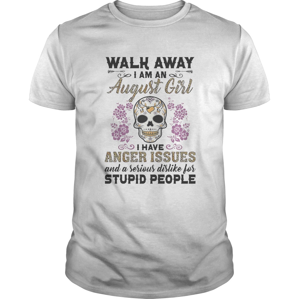 Walk away I am a August girl I have anger issues and a serious dislike for skull  Unisex