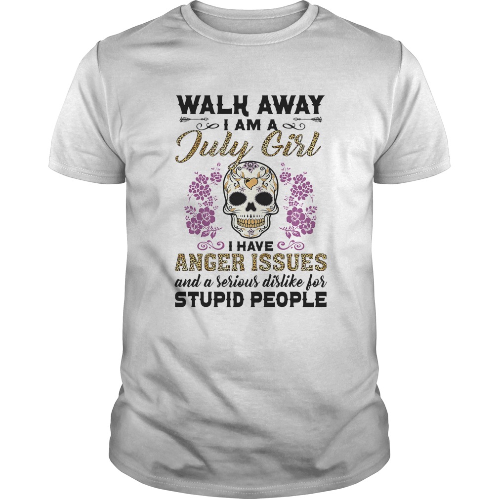 Walk away I am a July girl I have anger issues and a serious dislike for skull shirt