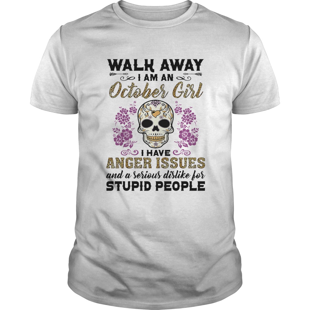 Walk away I am a October girl I have anger issues and a serious dislike for skull  Unisex