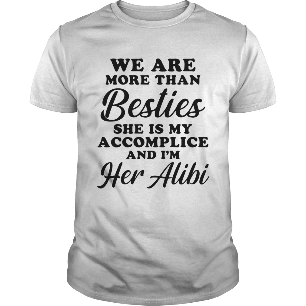 We Are More Than Besties She Is My Accomplice And Im Her Alibi shirt