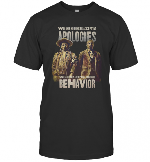 We Are No Longer Accepting Apologies We Are Only Accepting Changed Behavior T-Shirt