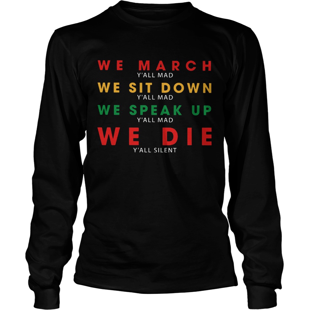 We March Yall Mad We Sit Down Yall Mad We Speak Up We Die  Long Sleeve