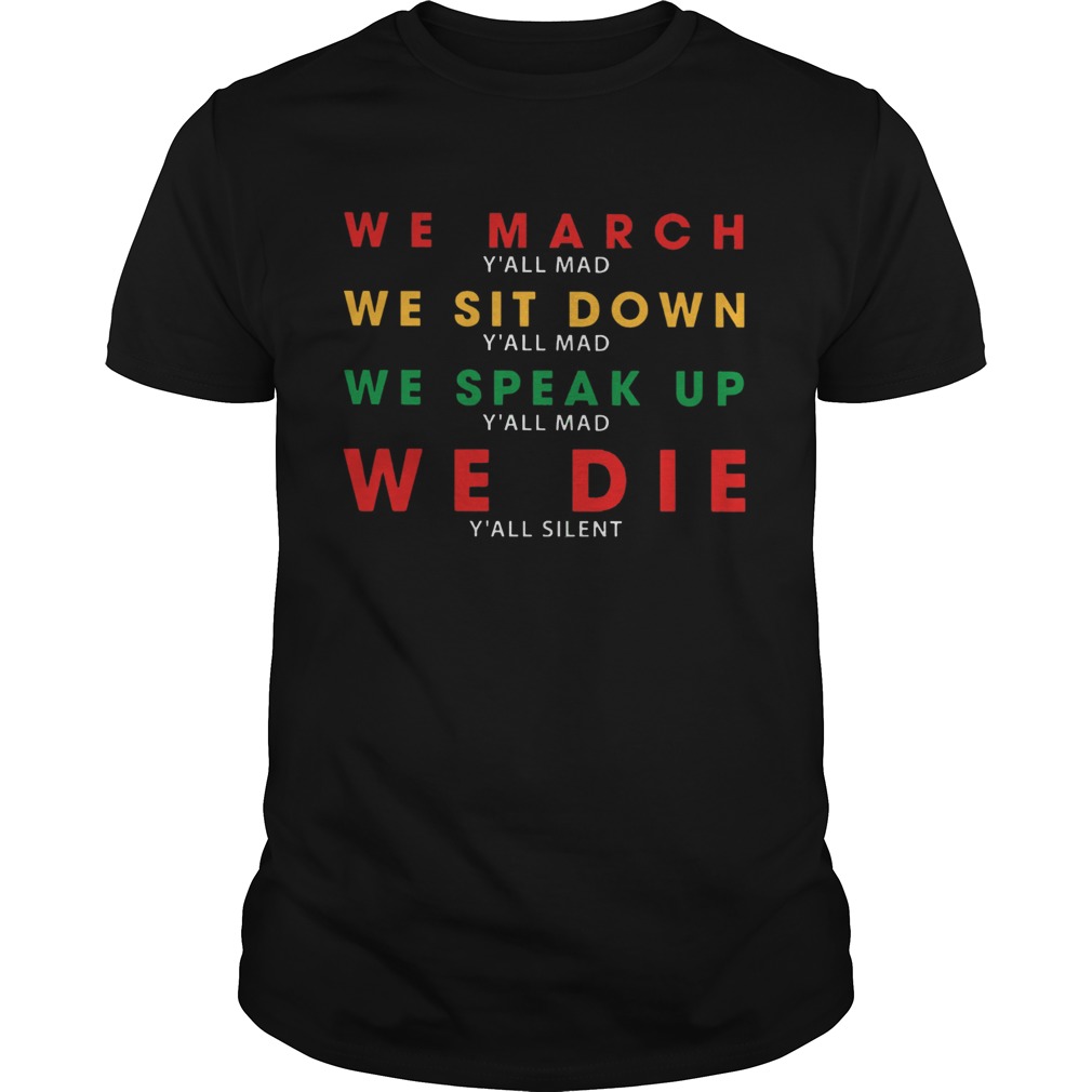 We March Yall Mad We Sit Down Yall Mad We Speak Up We Die  Unisex