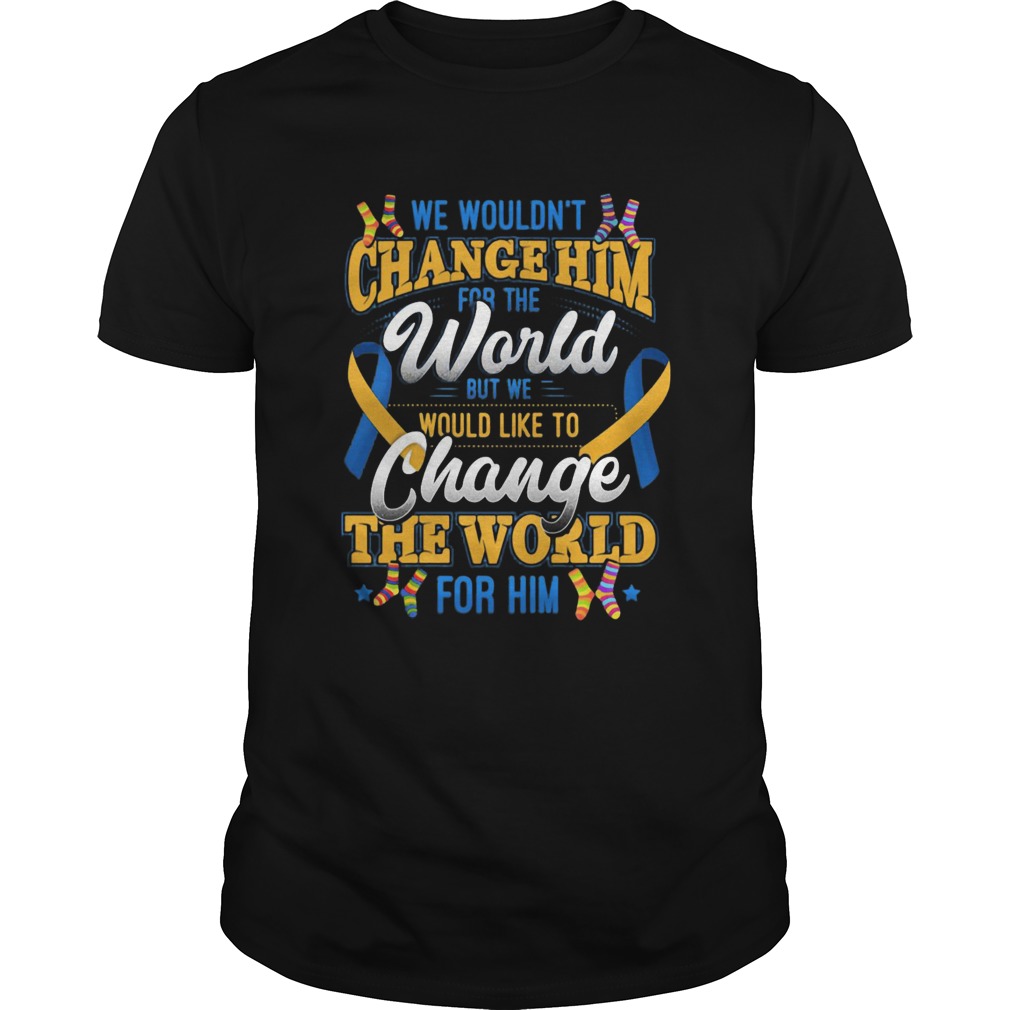 We Wouldnt Change Him World Would Like To Change The World For Him shirt