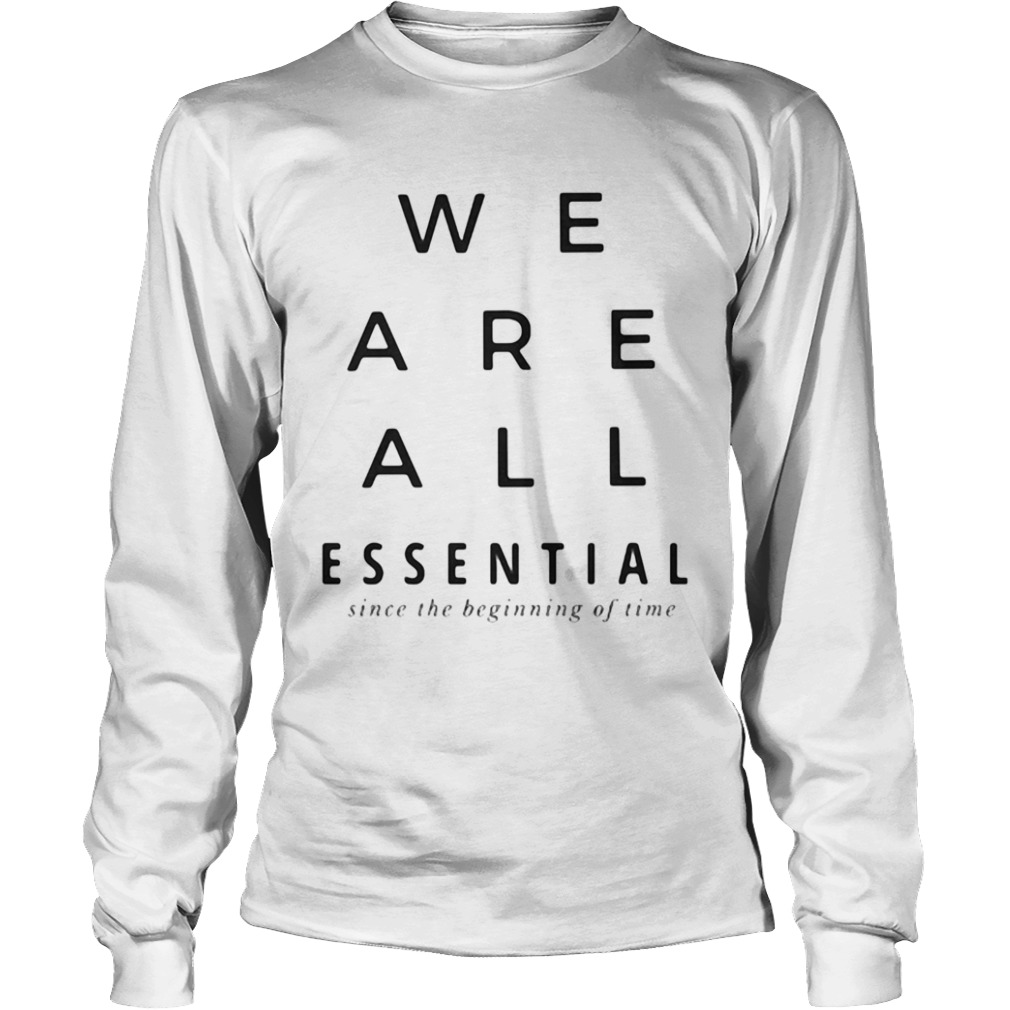 We are all essential since the beginning of time  Long Sleeve