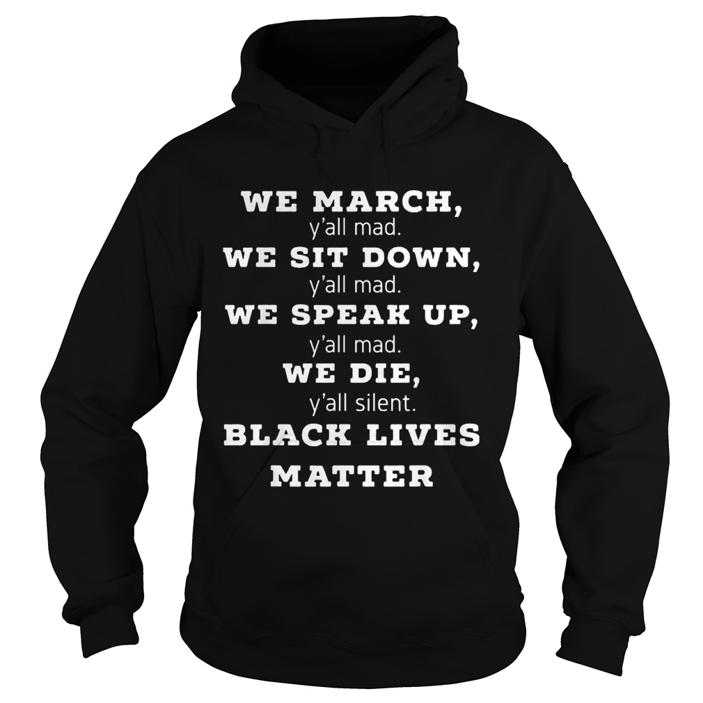 We march yall mad we sit down yall mad we speak up yall mad we die yall silent black  Hoodie