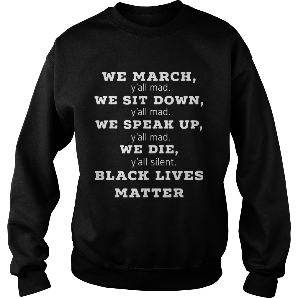 We march yall mad we sit down yall mad we speak up yall mad we die yall silent black  Sweatshirt