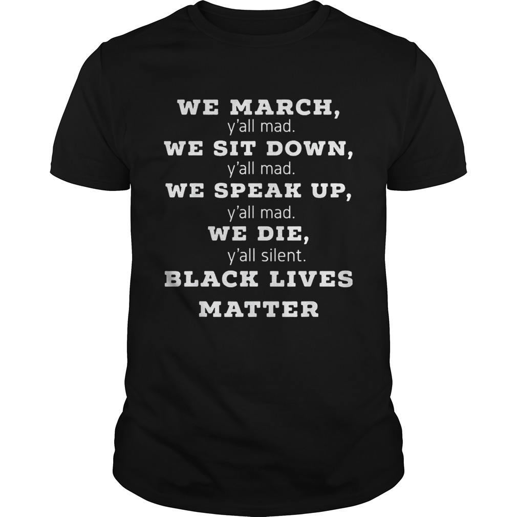 We march yall mad we sit down yall mad we speak up yall mad we die yall silent black  Unisex