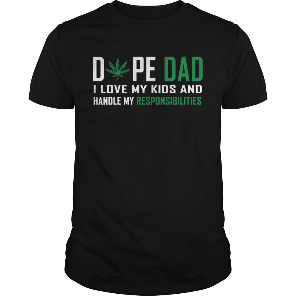 Weed Dope Dad I Love My Kids And Handle My Responsibilities shirt