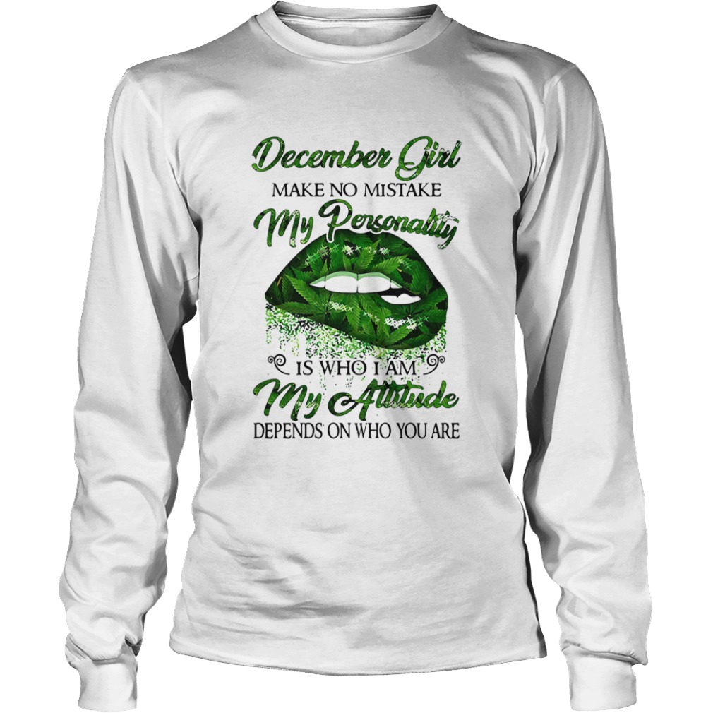 Weed lip december girl make no mistake my personality is who i am my attitude depends on who you ar Long Sleeve