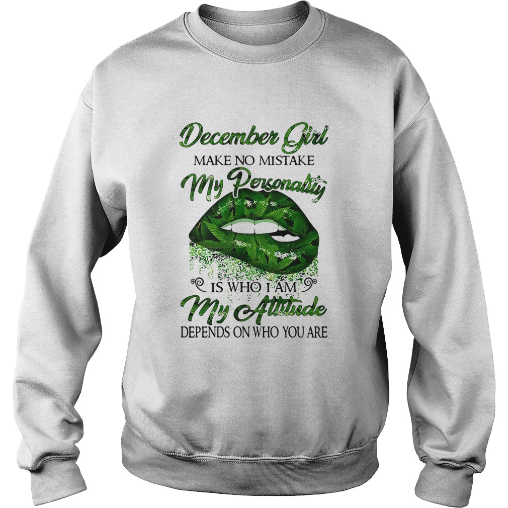 Weed lip december girl make no mistake my personality is who i am my attitude depends on who you ar Sweatshirt