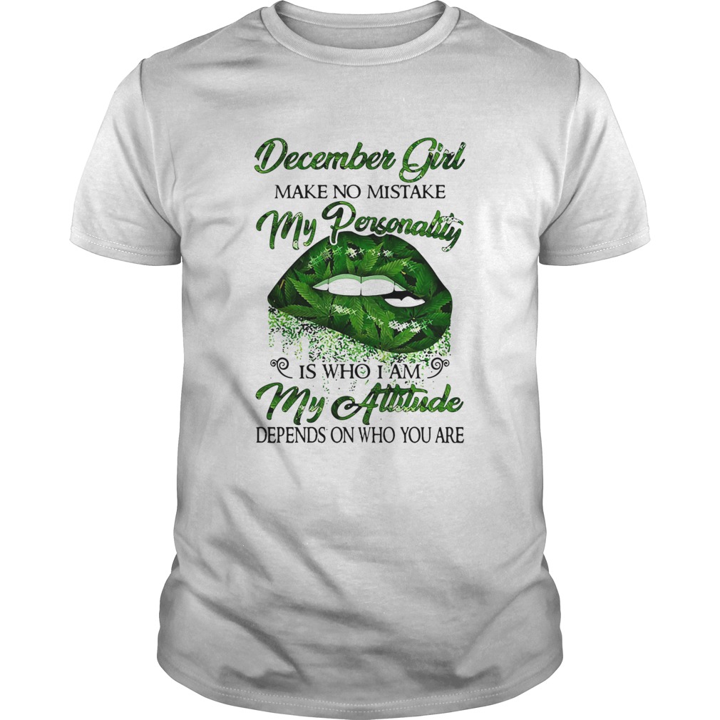 Weed lip december girl make no mistake my personality is who i am my attitude depends on who you ar Unisex