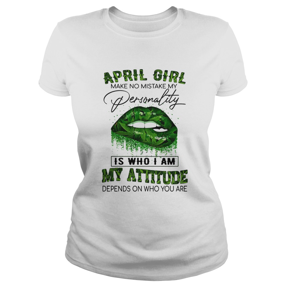 Weed lips april girl make no mistake my personality is who i am my attitude depends on who you are Classic Ladies