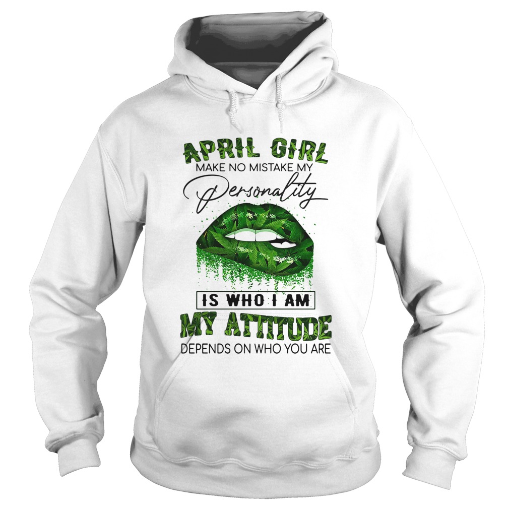 Weed lips april girl make no mistake my personality is who i am my attitude depends on who you are Hoodie