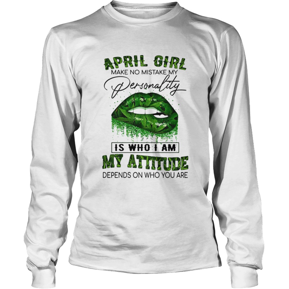 Weed lips april girl make no mistake my personality is who i am my attitude depends on who you are Long Sleeve