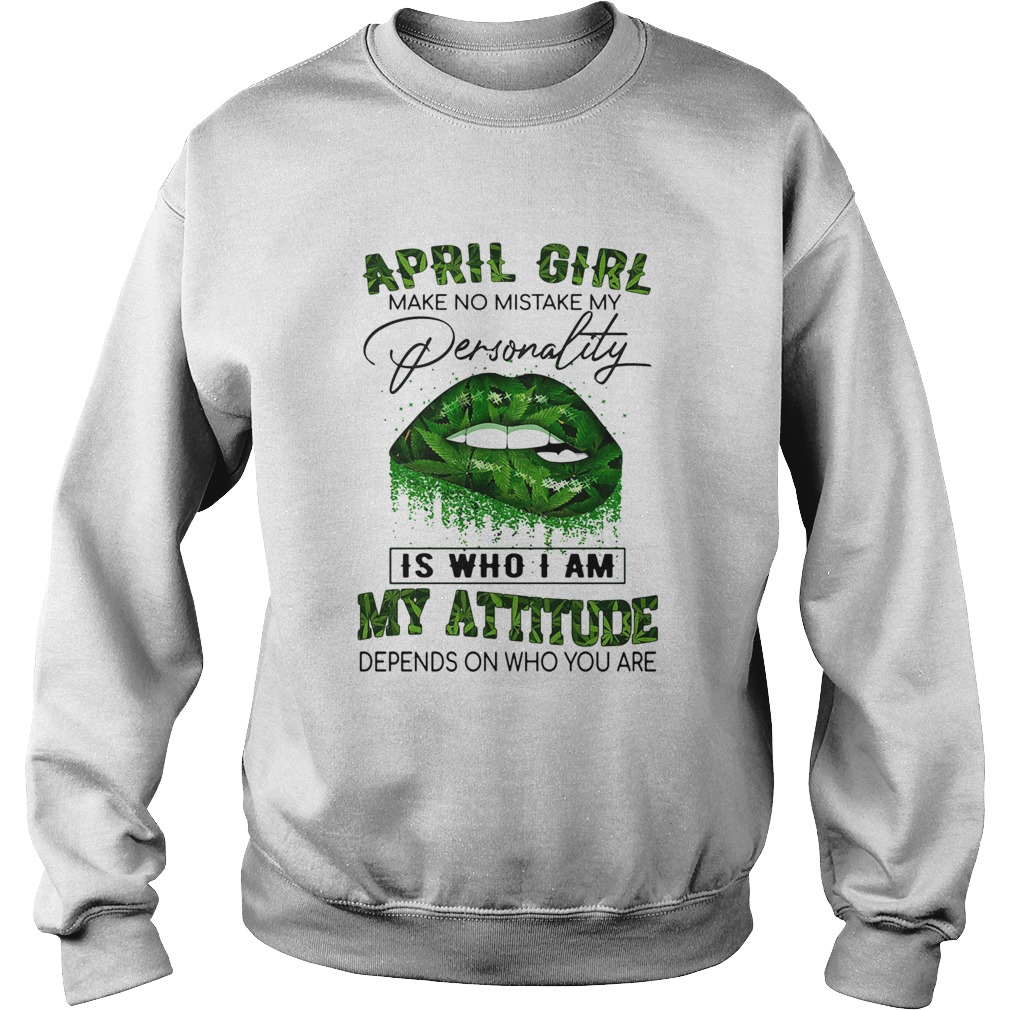 Weed lips april girl make no mistake my personality is who i am my attitude depends on who you are Sweatshirt