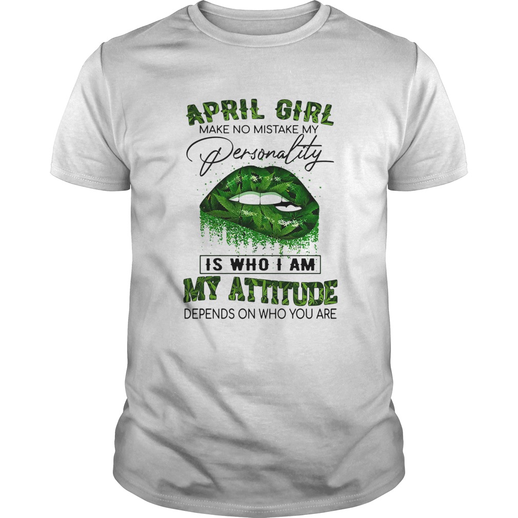 Weed lips april girl make no mistake my personality is who i am my attitude depends on who you are Unisex