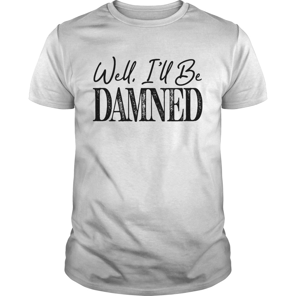 Well ill be damned funny shirt