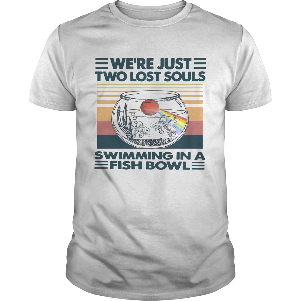 Were Just Two Lost Souls Swimming In A Fish Bowl Vintage  Unisex