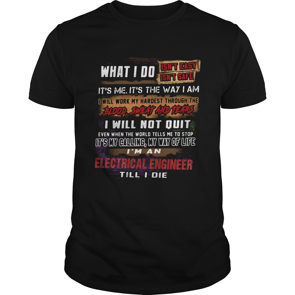 What I Do Its Me Its The Way I Am Electrical Engineer Till I Die shirt