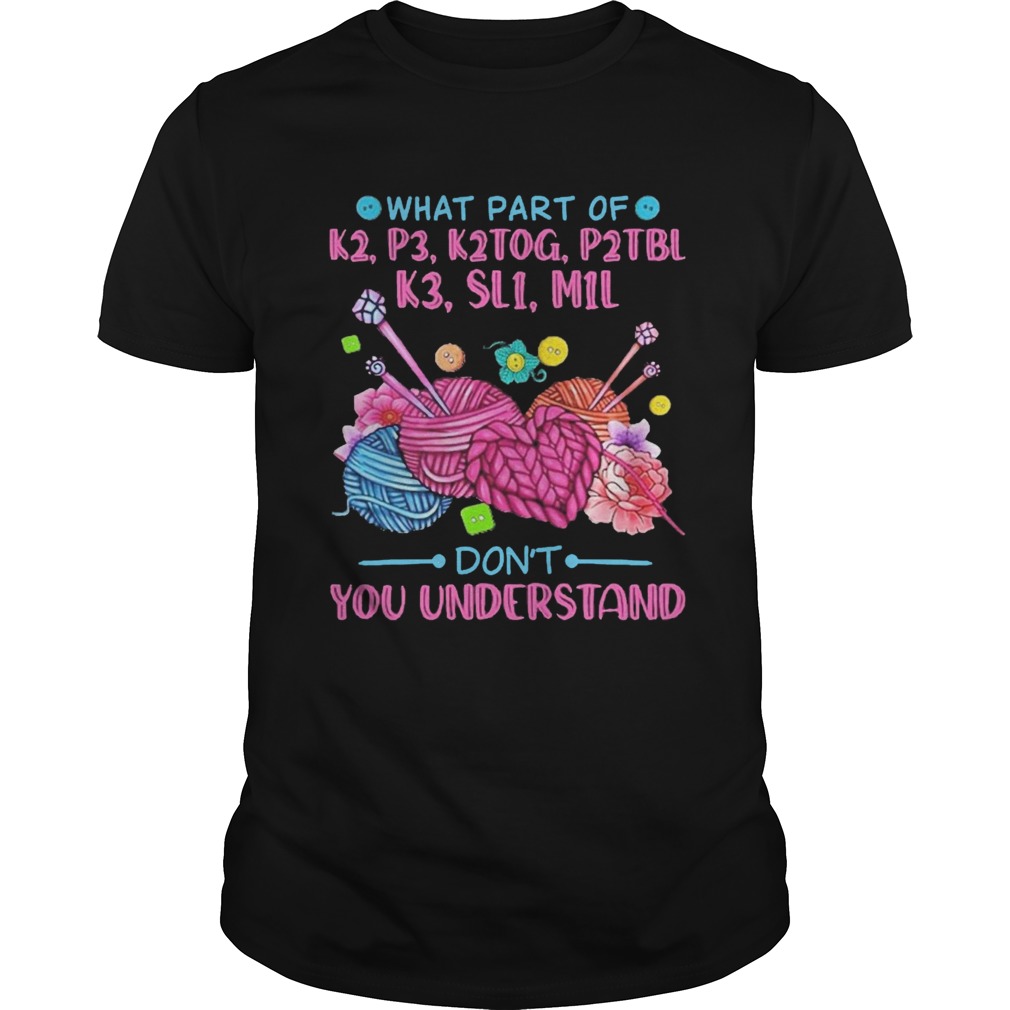 What Part Of K2 P3 K2TOG P2TBL K3 SL1 M1L Dont You Understand shirt