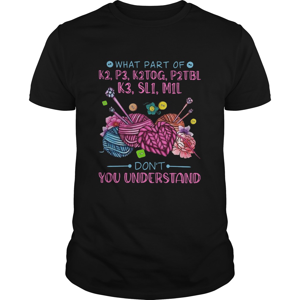 What Part Of K2 P3 K2tog P2tbl K3 Sl1 M1l Dont You Understand shirt