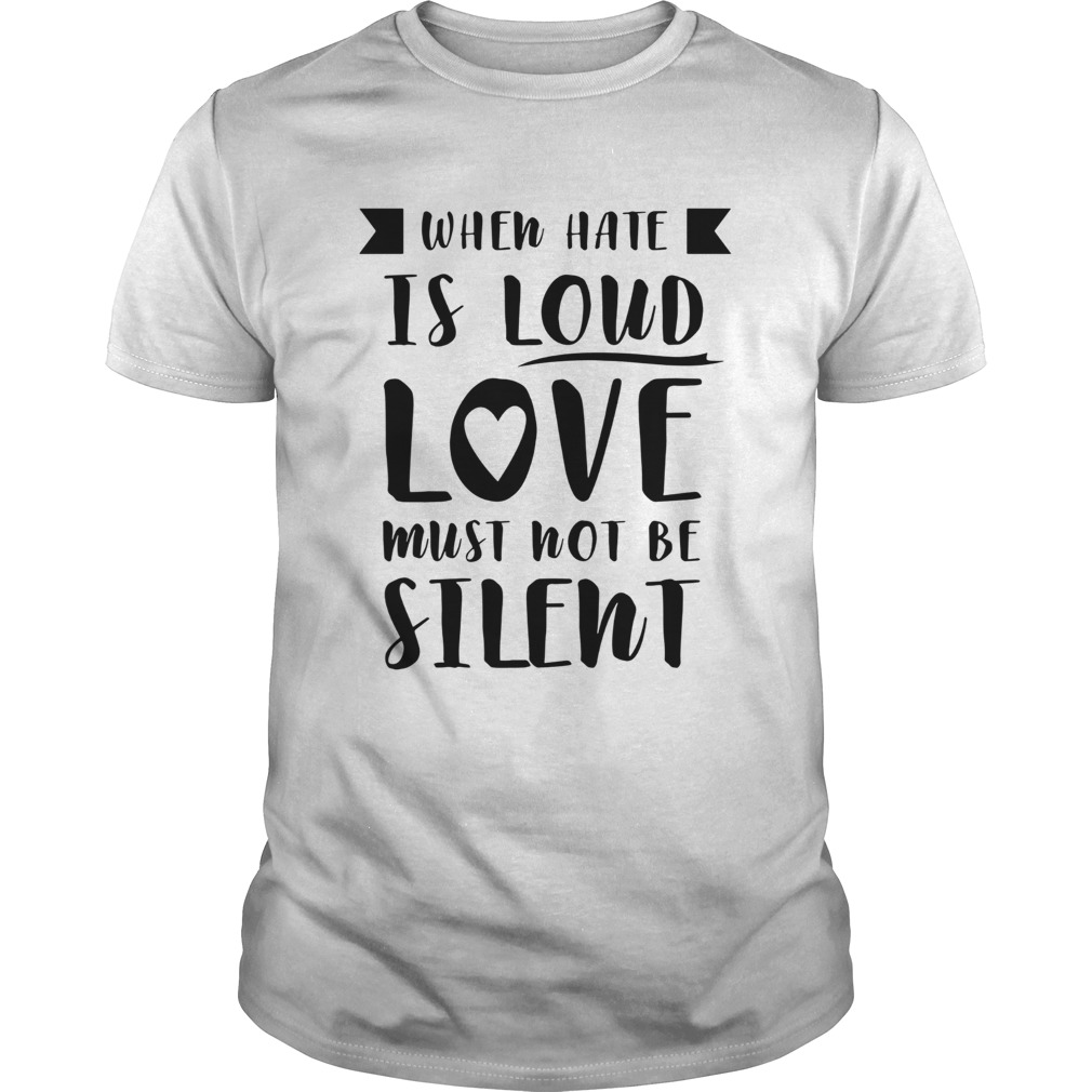 When Hate Is Loud Love Must Not Be Silent shirt