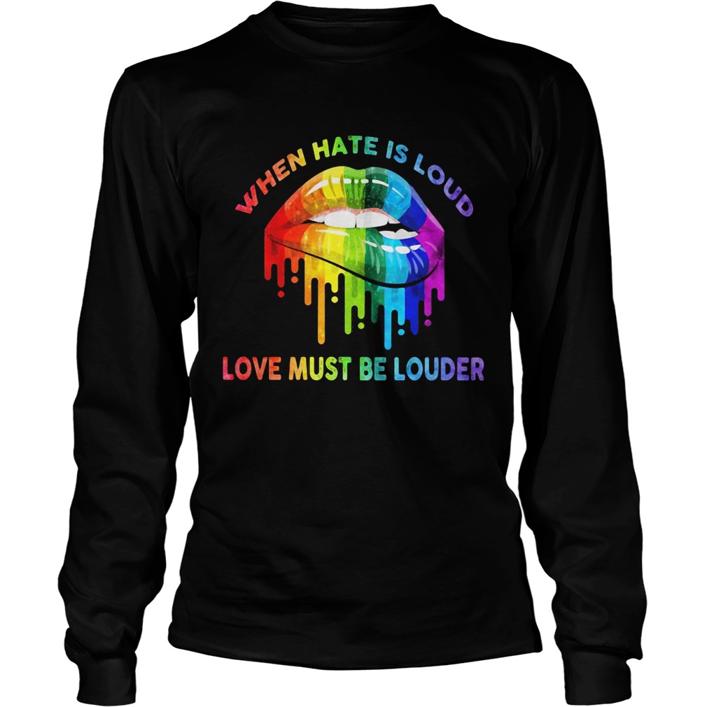 When hate is loud love must be louder lip LGBT  Long Sleeve